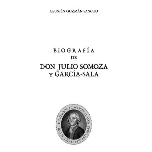 Biografía del insigne jovellanista Don Julio Somoza y García-Sala, correspondiente de la Academia de la Historia, Cronista de Gijón y de Asturias
